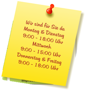 Wir sind für Sie da Montag & Dienstag  9:00 - 18:00 Uhr Mittwoch  9:00 - 15:00 Uhr Donnerstag & Freitag 9:00 - 18:00 Uhr